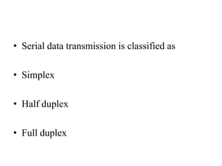 • Serial data transmission is classified as
• Simplex
• Half duplex
• Full duplex
 
