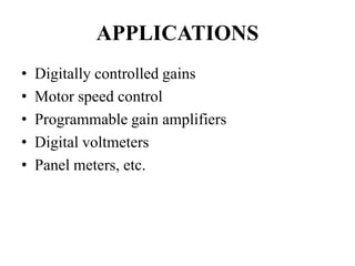 APPLICATIONS
• Digitally controlled gains
• Motor speed control
• Programmable gain amplifiers
• Digital voltmeters
• Panel meters, etc.
 