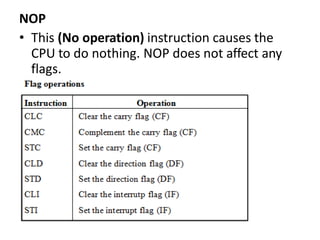 NOP
• This (No operation) instruction causes the
CPU to do nothing. NOP does not affect any
flags.
 