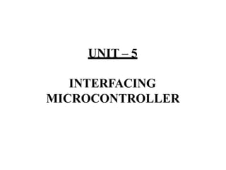 UNIT – 5
INTERFACING
MICROCONTROLLER
 