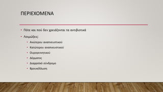 ΠΕΡΙΕΧΟΜΕΝΑ
• Πότε και πού δεν χρειάζονται τα αντιβιοτικά
• Λοιμώξεις:
• Ανώτερου αναπνευστικού
• Κατώτερου αναπνευστικού
• Ουρογεννητικού
• Δέρματος
• Διαρροϊκό σύνδρομο
• Βρουκέλλωση
 