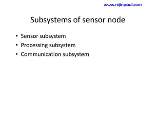 Subsystems of sensor node
• Sensor subsystem
• Processing subsystem
• Communication subsystem
www.rejinpaul.com
 