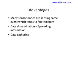Advantages
• Many sensor nodes are sensing same
event which tends to fault tolerant
• Data dissemination – Spreading
information
• Data gathering
www.rejinpaul.com
 