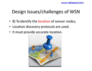 Design Issues/challenges of WSN
• 8) Toidentify the location of sensor nodes,
• Location discovery protocols are used.
• It must provide accurate location.
www.rejinpaul.com
 