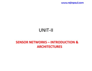 UNIT-II
SENSOR NETWORKS – INTRODUCTION &
ARCHITECTURES
www.rejinpaul.com
 
