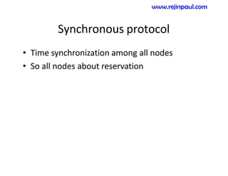 Synchronous protocol
• Time synchronization among all nodes
• So all nodes about reservation
www.rejinpaul.com
 