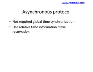 Asynchronous protocol
• Not required global time synchronization
• Use relative time information make
reservation
www.rejinpaul.com
 