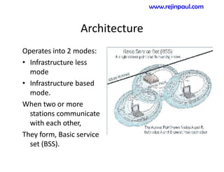 Architecture
Operates into 2 modes:
• Infrastructure less
mode
• Infrastructure based
mode.
When two or more
stations communicate
with each other,
They form, Basic service
set (BSS).
www.rejinpaul.com
 