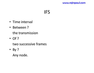 IFS
• Time interval
• Between ?
the transmission
• Of ?
two successive frames
• By ?
Any node.
www.rejinpaul.com
 