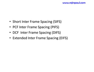• Short Inter Frame Spacing (SIFS)
• PCF Inter Frame Spacing (PIFS)
• DCF Inter Frame Spacing (DIFS)
• Extended Inter Frame Spacing (EIFS)
www.rejinpaul.com
 