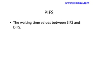 PIFS
• The waiting time values between SIFS and
DIFS.
www.rejinpaul.com
 