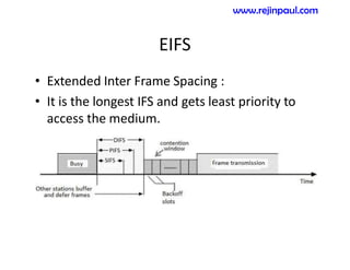 EIFS
• Extended Inter Frame Spacing :
• It is the longest IFS and gets least priority to
access the medium.
www.rejinpaul.com
 