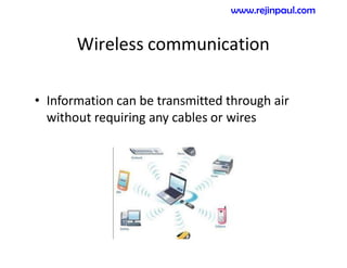 Wireless communication
• Information can be transmitted through air
without requiring any cables or wires
www.rejinpaul.com
 