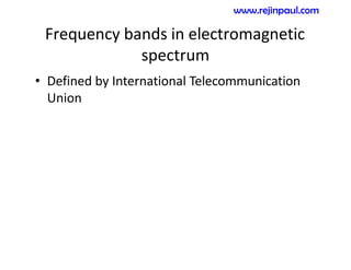 Frequency bands in electromagnetic
spectrum
• Defined by International Telecommunication
Union
www.rejinpaul.com
 