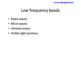 Low frequency bands
• Radio waves
• Micro waves
• Infrared waves
• Visible light portions
www.rejinpaul.com
 