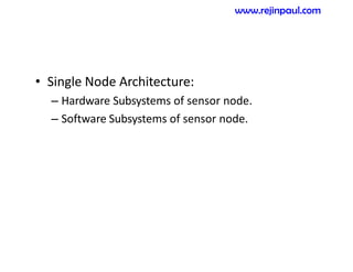 • Single Node Architecture:
– Hardware Subsystems of sensor node.
– Software Subsystems of sensor node.
www.rejinpaul.com
 