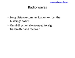 Radio waves
• Long distance communication – cross the
buildings easily
• Omni directional – no need to align
transmitter and receiver
www.rejinpaul.com
 