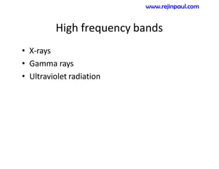 High frequency bands
• X-rays
• Gamma rays
• Ultraviolet radiation
www.rejinpaul.com
 