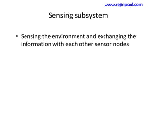 Sensing subsystem
• Sensing the environment and exchanging the
information with each other sensor nodes
www.rejinpaul.com
 