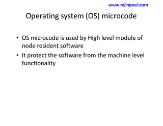 Operating system (OS) microcode
• OS microcode is used by High level module of
node resident software
• It protect the software from the machine level
functionality
www.rejinpaul.com
 