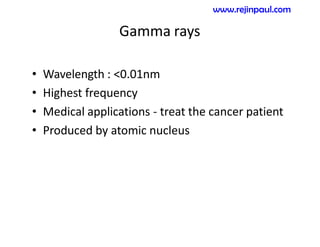 Gamma rays
• Wavelength : <0.01nm
• Highest frequency
• Medical applications - treat the cancer patient
• Produced by atomic nucleus
www.rejinpaul.com
 