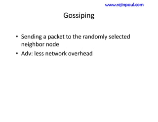 Gossiping
• Sending a packet to the randomly selected
neighbor node
• Adv: less network overhead
www.rejinpaul.com
 
