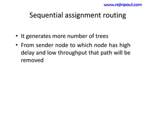 Sequential assignment routing
• It generates more number of trees
• From sender node to which node has high
delay and low throughput that path will be
removed
www.rejinpaul.com
 