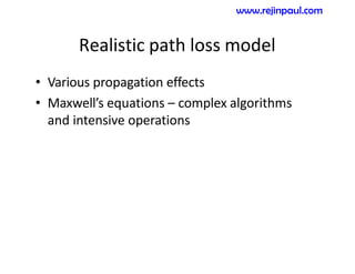 Realistic path loss model
• Various propagation effects
• Maxwell’s equations – complex algorithms
and intensive operations
www.rejinpaul.com
 