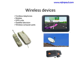 Wireless devices
Cordless telephones
Mobiles
GPS units
Satellite television
Wireless computer parts
www.rejinpaul.com
 