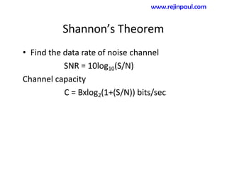 Shannon’s Theorem
• Find the data rate of noise channel
SNR = 10log10(S/N)
Channel capacity
C = Bxlog2(1+(S/N)) bits/sec
www.rejinpaul.com
 