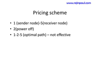 Pricing scheme
• 1 (sender node)-5(receiver node)
• 2(power off)
• 1-2-5 (optimal path) – not effective
www.rejinpaul.com
 