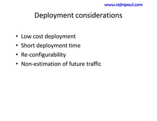 Deployment considerations
• Low cost deployment
• Short deployment time
• Re-configurability
• Non-estimation of future traffic
www.rejinpaul.com
 