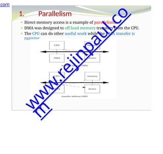 1. Parallelism
⚫ Direct memory access is a example of parallelism.
⚫ DMA was designed to off-load memory transfers from the CPU.
⚫ The CPU can do other useful work while the DMA transfer is
running.
.com
w
w
w
.
r
e
j
i
n
p
a
u
l
.
c
o
m
 
