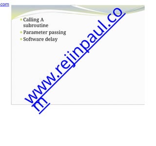 ⚫Calling A
subroutine
⚫Parameter passing
⚫Software delay
.com
w
w
w
.
r
e
j
i
n
p
a
u
l
.
c
o
m
 
