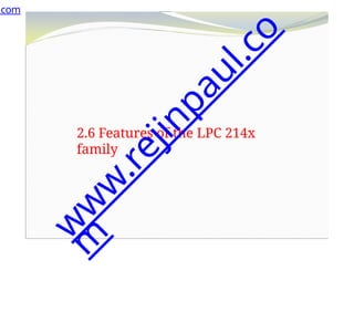 2.6 Features of the LPC 214x
family
.com
w
w
w
.
r
e
j
i
n
p
a
u
l
.
c
o
m
 