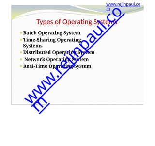 Types of Operating Systems
⚫Batch Operating System
⚫Time-Sharing Operating
Systems
⚫Distributed Operating System
⚫ Network Operating System
⚫Real-Time Operating System
www.rejinpaul.co
m
w
w
w
.
r
e
j
i
n
p
a
u
l
.
c
o
m
 