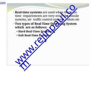 ⚫Real-time systems are used when there are
time requirements are very strict like missile
systems, air traffic control systems, robots etc
⚫Two types of Real-Time Operating System
which are as follows:
⚫Hard Real-Time Systems:
⚫Soft Real-Time Systems:
.com
w
w
w
.
r
e
j
i
n
p
a
u
l
.
c
o
m
 