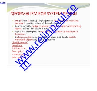 3)FORMALISM FOR SYSTEM DESIGN
⚫ UML(Unified Modeling Language) is an object-oriented modeling
language used to capture all these design tasks.
⚫ It encourages the design to be described as a number of interacting
objects, rather than blocks of code.
⚫ objects will correspond to real pieces of software or hardware in
the system.
⚫ It allows a system to be described in a way that closely models
real-world objects and their interactions.
Classification of
descriptor
3.1)Structural
Description
3.2)Behavioral
Description
.com
w
w
w
.
r
e
j
i
n
p
a
u
l
.
c
o
m
 