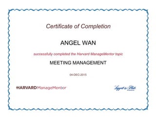 Certificate of Completion
ANGEL WAN
successfully completed the Harvard ManageMentor topic
MEETING MANAGEMENT
04-DEC-2015
 