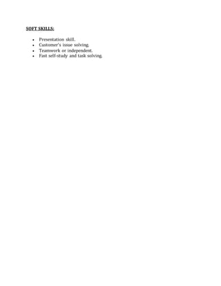SOFT SKILLS:
 Presentation skill.
 Customer’s issue solving.
 Teamwork or independent.
 Fast self-study and task solving.
 