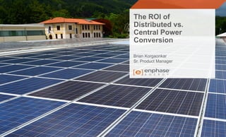 The ROI of
Distributed vs.
Central Power
Conversion
Brian Korgaonkar
Sr. Product Manager
 