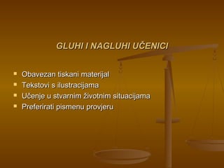 GLUHI I NAGLUHI UČENICIGLUHI I NAGLUHI UČENICI
 Obavezan tiskani materijalObavezan tiskani materijal
 Tekstovi s ilustracijamaTekstovi s ilustracijama
 Učenje u stvarnim životnim situacijamaUčenje u stvarnim životnim situacijama
 Preferirati pismenu provjeruPreferirati pismenu provjeru
 