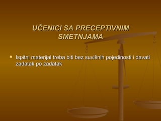 UČENICI SA PRECEPTIVNIMUČENICI SA PRECEPTIVNIM
SMETNJAMASMETNJAMA
 Ispitni materijal treba biti bez suvišnih pojedinosti i davatiIspitni materijal treba biti bez suvišnih pojedinosti i davati
zadatak po zadatakzadatak po zadatak
 