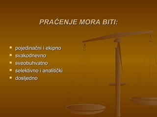 PRAĆENJE MORA BITI:PRAĆENJE MORA BITI:
 pojedinačni i ekipnopojedinačni i ekipno
 svakodnevnosvakodnevno
 sveobuhvatnosveobuhvatno
 selektivno i analitičkiselektivno i analitički
 dosljednodosljedno
 
