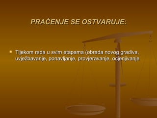 PRAĆENJE SE OSTVARUJE:PRAĆENJE SE OSTVARUJE:
 Tijekom rada u svim etapama (obrada novog gradiva,Tijekom rada u svim etapama (obrada novog gradiva,
uvježbavanje, ponavljanje, provjeravanje, ocjenjivanjeuvježbavanje, ponavljanje, provjeravanje, ocjenjivanje
 