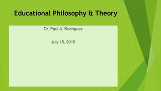 Educational Philosophy & Theory
Dr. Paul A. Rodriguez
July 15, 2015
 