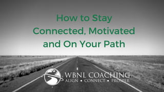 How to Stay Connected, Motivated and On Your Path