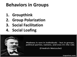 Behaviors in Groups
1. Groupthink
2. Group Polarization
3. Social Facilitation
4. Social Loafing
 