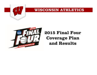 2015 Final Four
Coverage Plan
and Results
 