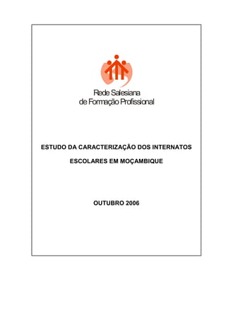 RedeSalesiana
deFormaçãoProfissional
ESTUDO DA CARACTERIZAÇÃO DOS INTERNATOS
ESCOLARES EM MOÇAMBIQUE
OUTUBRO 2006
 